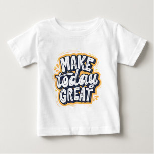 Make Today Great  Baby T-Shirt