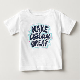 Make today great  baby T-Shirt