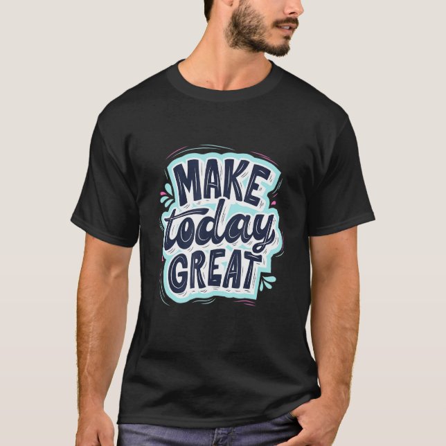 Make Today Great Motivational Quote Reminder T-Shirt (Front)
