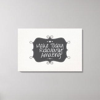 make today ridiculously amazing canvas print
