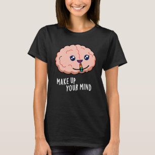 Make Up Your Mind Funny Brain Pun Dark BG T-Shirt