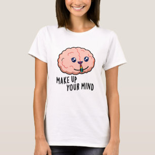 Make Up Your Mind Funny Brain Pun T-Shirt