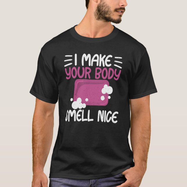 Make Your Body Smell Nice Soap Maker Soap Making T-Shirt (Front)