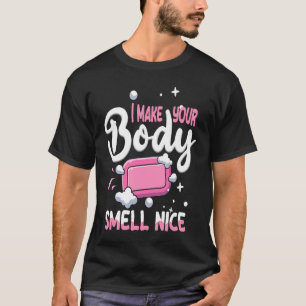 Make Your Body Smell Nice Soap Maker Soap Making T-Shirt