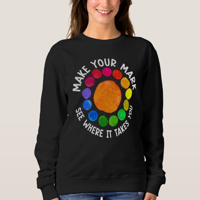 Make Your Mark And See Where It Takes You Dot Day  Sweatshirt (Front)
