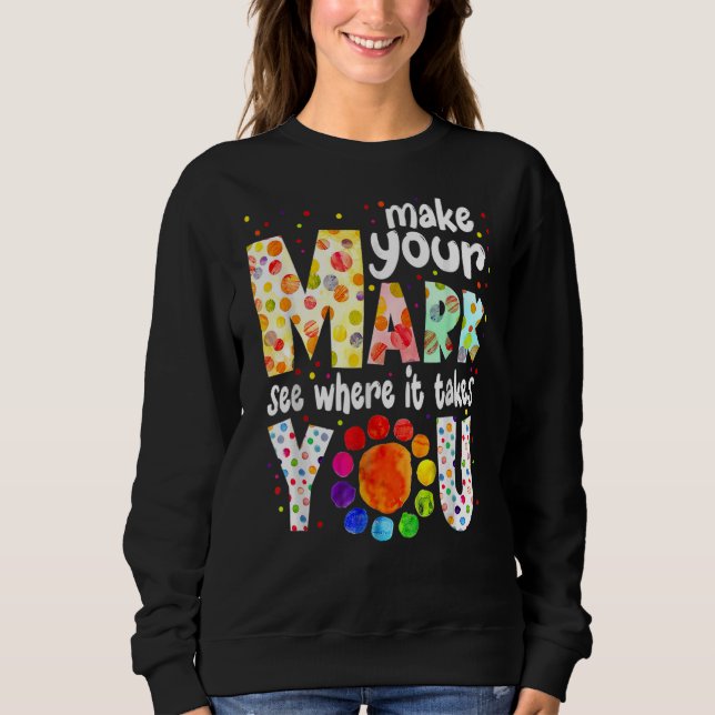 Make Your Mark And See Where It Takes You Dot Day  Sweatshirt (Front)