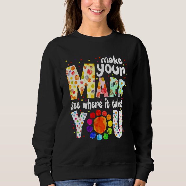 Make Your Mark And See Where It Takes You Dot Day  Sweatshirt (Front)