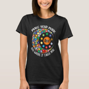 Make Your Mark And See Where It Takes You Dot Day T-Shirt