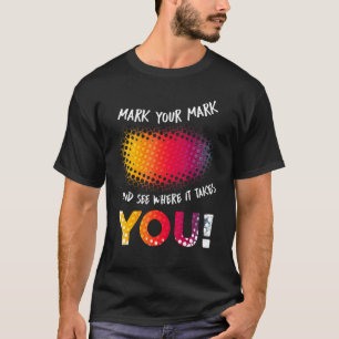 Make Your Mark And See Where It Takes You T-Shirt