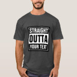 Make your own custom STRAIGHT OUTTA t shirts<br><div class="desc">Make your own custom STRAIGHT OUTTA t shirts. Funny typography tee with big letters. Add your own city, parody or quote to the template generator. Cute personalised black and white clothing meme gift idea for men, women and teen kids. Cool examples: Straight outta bed. Straight outta money. Straight outta ideas....</div>