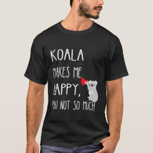 Makes Me Happy You Not So Much Koala Eucalyptus Be T-Shirt