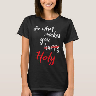Makes Shirt What Happy Holy Humor Quote