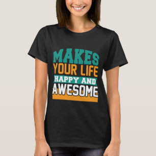Makes your life happy and awesome funny T-Shirt