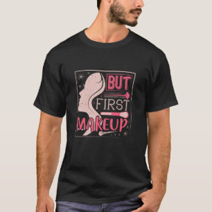 Makeup - But First Makeup T-Shirt