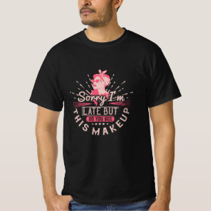 Makeup -Sorry I'm Late Because Of Makeup T-Shirt