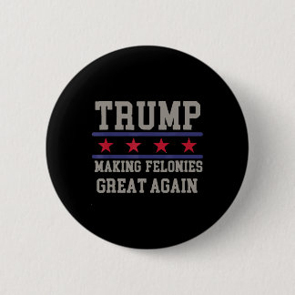 Making Felonies Great Again Funny Political Humour 6 Cm Round Badge