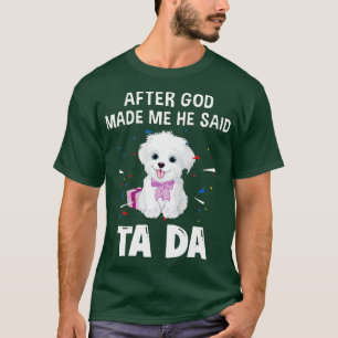 Maltese Dog After God Made Me He Said Ta Da T-Shirt