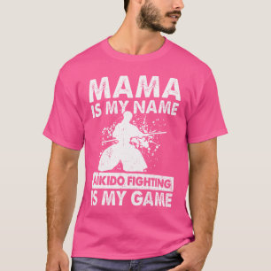 Mama Is My Name Aikido Fighting Is My Game Aikido T-Shirt