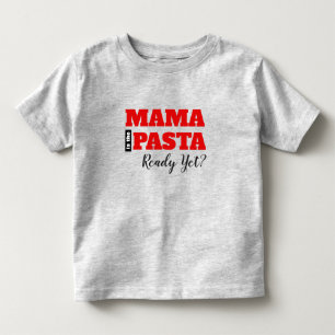 Mama Is The Pasta Ready Yet? Toddler T-Shirt