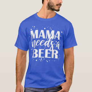 Mama Needs A Beer Funny Drinking Beers Cool Birthd T-Shirt