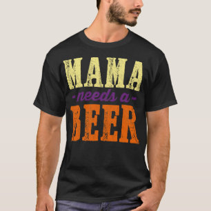 Mama needs a Beer Girl 8 T-Shirt