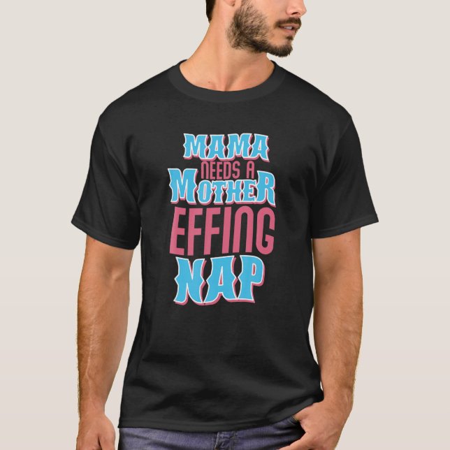 Mama Needs A Mother Effing Nap Tired Mother Mum Na T-Shirt (Front)