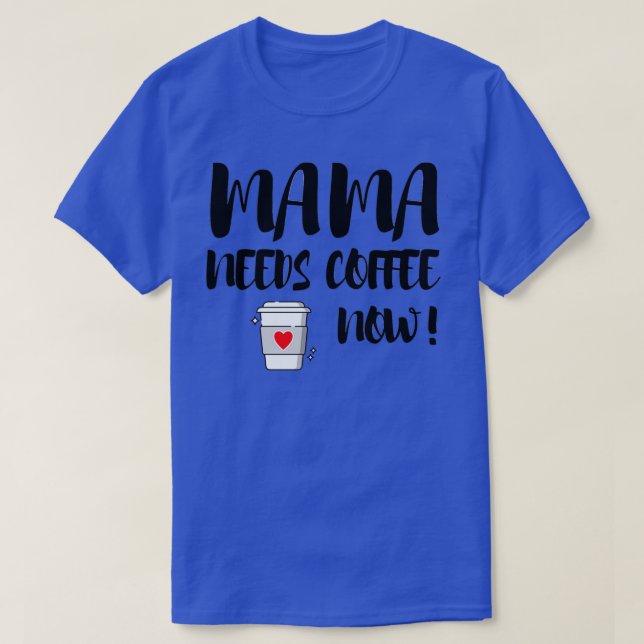 Mama Needs Coffee Now T-Shirt (Design Front)