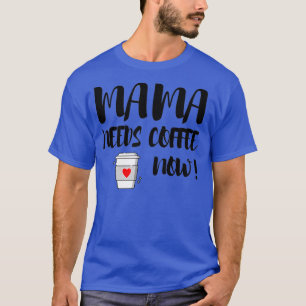 Mama Needs Coffee Now T-Shirt