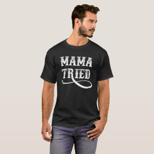 Mama Tried T Shirt