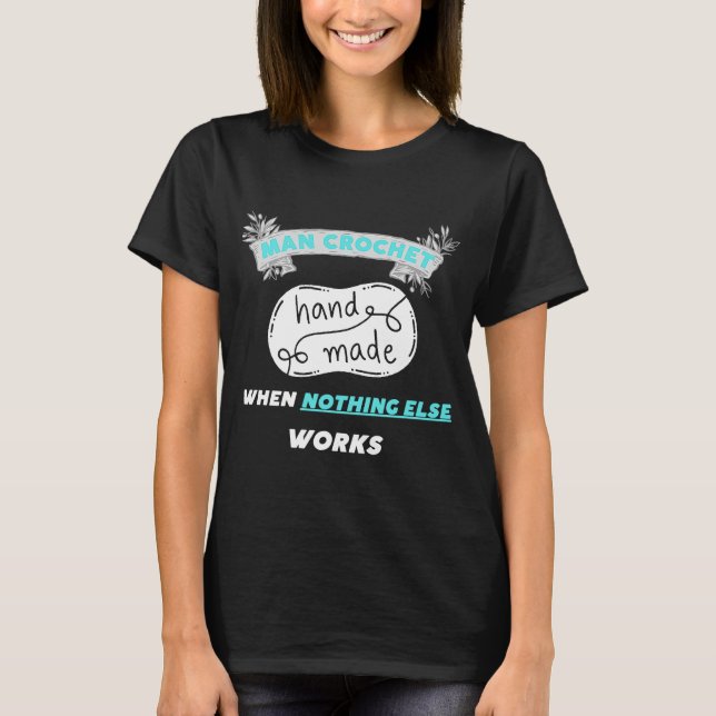 Man Crochet when nothing else works  3 T-Shirt (Front)