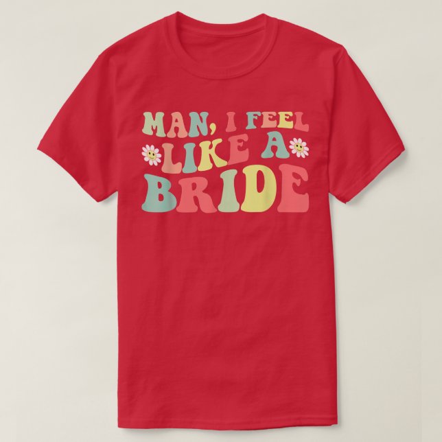 Man,I Feel Like A Bride Bachelorette Party Girls T T-Shirt (Design Front)