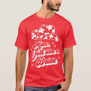 Man i feel like a bride bachelorette western cowgi T-Shirt