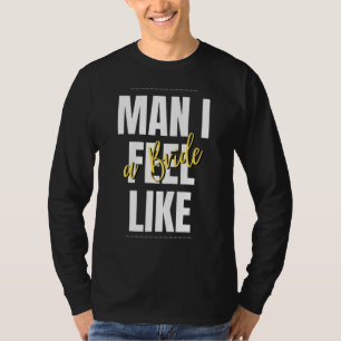 Man I Feel Like A Bride Bridal Shower Team T-Shirt