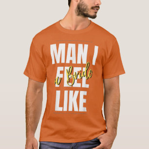 Man, I Feel Like A Bride Bridal Shower Team T-Shirt