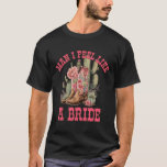Man I Feel Like A Bride Cactus Cowgirl Bachelorett T-Shirt<br><div class="desc">Man I Feel Like A Bride Cactus Cowgirl Bachelorette Party</div>