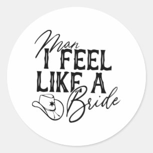 Man I Feel Like A Bride Classic Round Sticker