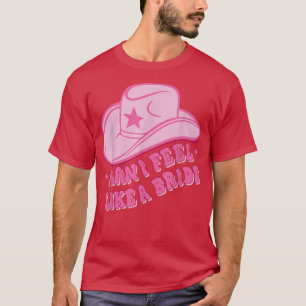 Man I Feel Like a Bride, Cowboy Hat, Cowgirl gift T-Shirt