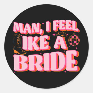 Man I Feel Like A Bride Cowgirl Hat Boots Bachelor Classic Round Sticker