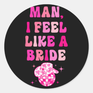 Man I Feel Like A Bride Cowgirl Hat Disco Bachelor Classic Round Sticker