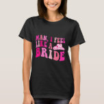 Man I Feel Like A Bride Cowgirls Let's Go Girls Ba T-Shirt<br><div class="desc">Man I Feel Like A Bride Cowgirls Let's Go Girls Bachelorette</div>