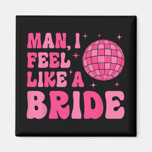 Man I Feel Like A Bride Disco Groovy Bachelorette  Magnet