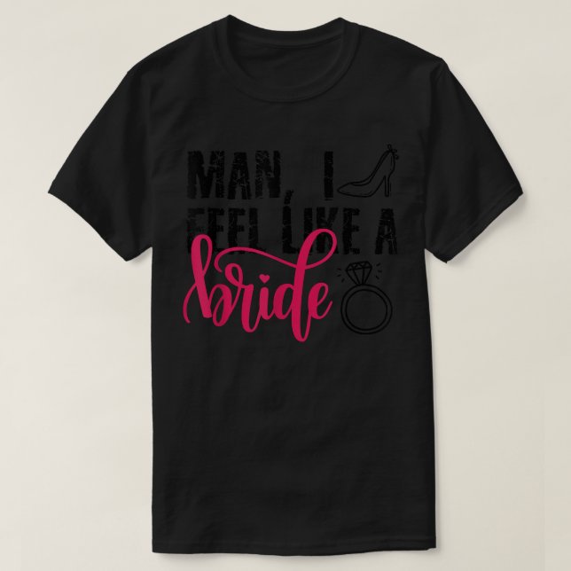 Man I Feel Like A Bride, Funny Bachelorette Party  T-Shirt (Design Front)