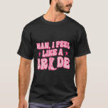 Man I Feel Like A Bride Getting Hitched Western Ba T-Shirt<br><div class="desc">Man I Feel Like A Bride Getting Hitched Western Bachelorette</div>