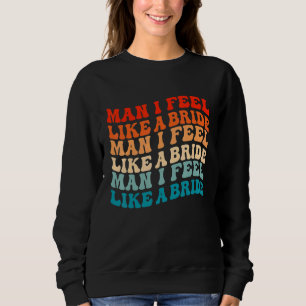 Man I Feel Like a Bride & Lets Go Girls Bacheloret Sweatshirt