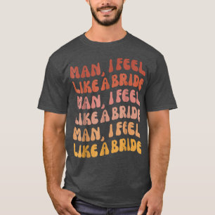 Man I Feel Like a Bride - Lets Go Girls Bacheloret T-Shirt