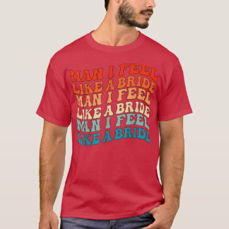 Man I Feel Like a Bride & Lets Go Girls Bacheloret T-Shirt
