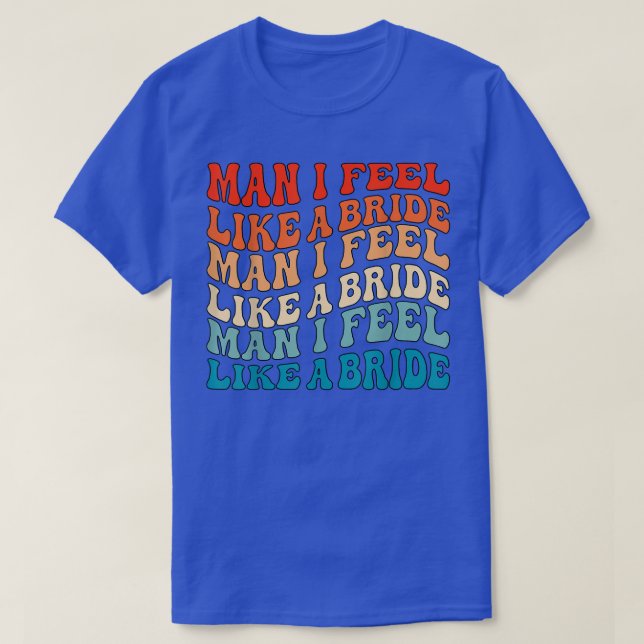 Man I Feel Like a Bride & Lets Go Girls Bacheloret T-Shirt (Design Front)