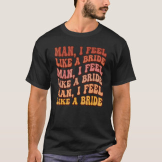 Man I Feel Like A Bride Lets Go Girls Bachelorette T-Shirt