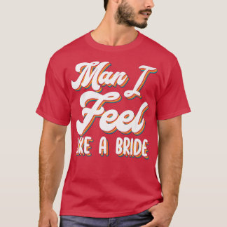 Man I Feel Like A Bride  Matching Girls Bacheloret T-Shirt