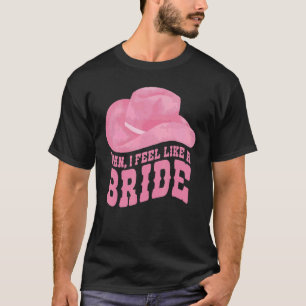 MAN I FEEL LIKE A BRIDE Rodeo Bachelorette Cowgirl T-Shirt